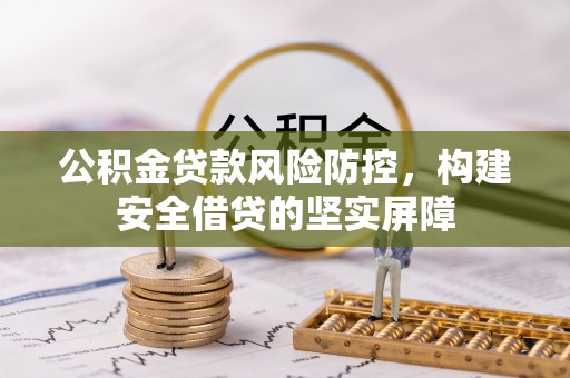 晋宁公积金贷款风险防控，构建安全借贷的坚实屏障