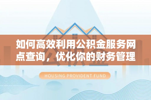 晋宁如何高效利用公积金服务网点查询，优化你的财务管理