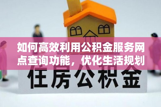 晋宁如何高效利用公积金服务网点查询功能，优化生活规划