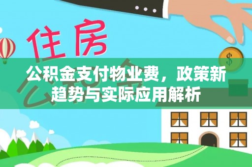 晋宁公积金支付物业费，政策新趋势与实际应用解析