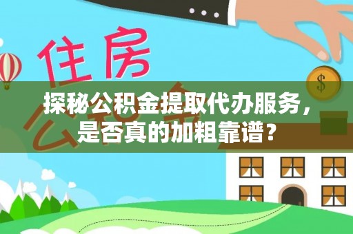 晋宁探秘公积金提取代办服务，是否真的加粗靠谱？