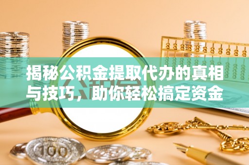 晋宁揭秘公积金提取代办的真相与技巧，助你轻松搞定资金流动问题