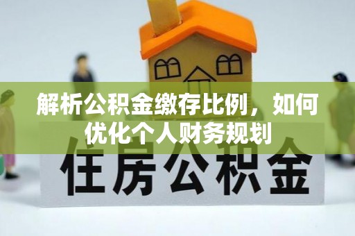 晋宁解析公积金缴存比例，如何优化个人财务规划