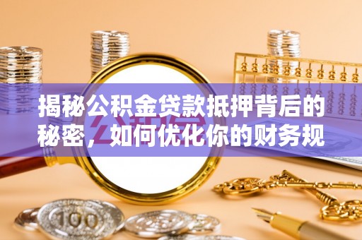 晋宁揭秘公积金贷款抵押背后的秘密，如何优化你的财务规划