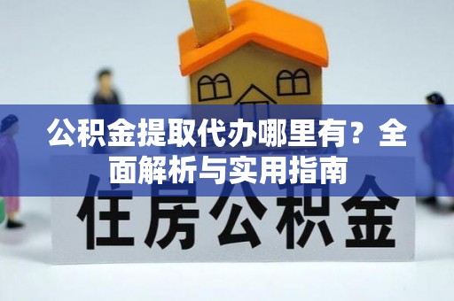 晋宁公积金提取代办哪里有？全面解析与实用指南