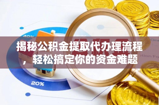 晋宁揭秘公积金提取代办理流程，轻松搞定你的资金难题