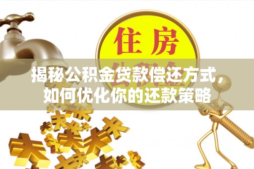 晋宁揭秘公积金贷款偿还方式，如何优化你的还款策略
