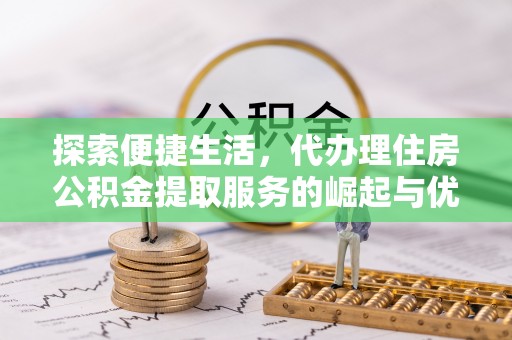 晋宁探索便捷生活，代办理住房公积金提取服务的崛起与优势