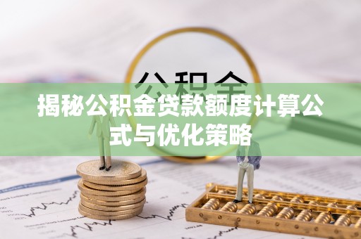 晋宁揭秘公积金贷款额度计算公式与优化策略