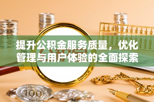 晋宁提升公积金服务质量，优化管理与用户体验的全面探索