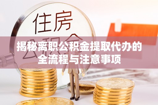 晋宁揭秘离职公积金提取代办的全流程与注意事项