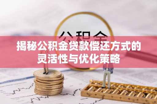 晋宁揭秘公积金贷款偿还方式的灵活性与优化策略