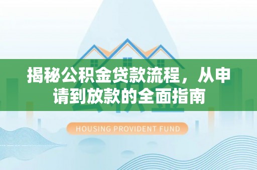 晋宁揭秘公积金贷款流程，从申请到放款的全面指南