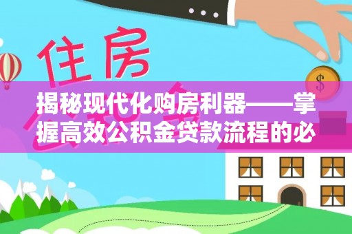 晋宁揭秘现代化购房利器——掌握高效公积金贷款流程的必备指南