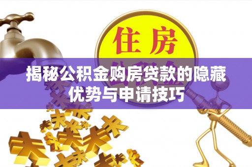 晋宁揭秘公积金购房贷款的隐藏优势与申请技巧