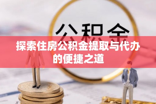 晋宁探索住房公积金提取与代办的便捷之道