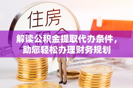 晋宁解读公积金提取代办条件，助您轻松办理财务规划