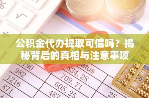 晋宁公积金代办提取可信吗？揭秘背后的真相与注意事项