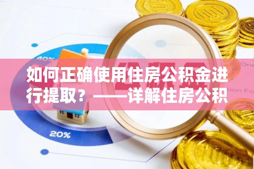晋宁如何正确使用住房公积金进行提取？——详解住房公积金代办提取流程与注意事项